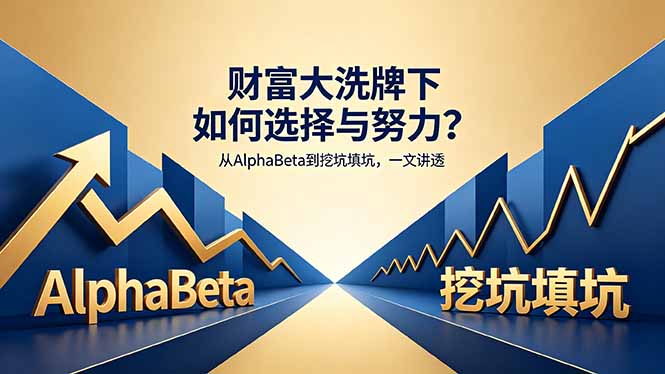 付费文章:财富大洗牌下如何选择与努力?从AlphaBeta到挖坑填坑,一文讲透-源创文化-衍智堂