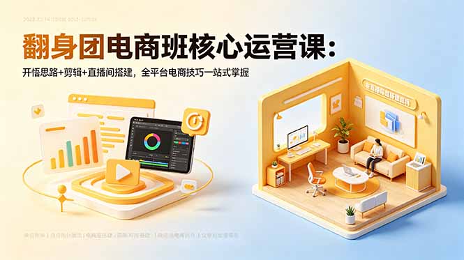 翻身团电商班核心运营课：开悟思路+剪辑+直播间搭建，全平台电商技巧一站式掌握-源创文化-衍智堂