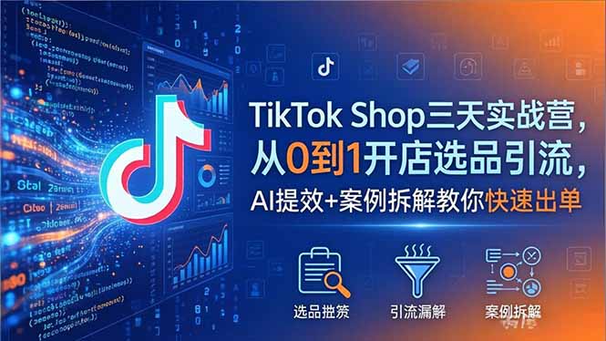 TikTok Shop三天实战营2026年5月，从0到1开店选品引流，AI提效+案例拆解教你快速出单-源创文化-衍智堂