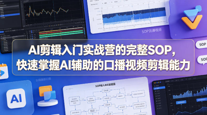 AI剪辑入门实战营的完整SOP，快速掌握AI辅助的口播视频剪辑能力-源创文化-衍智堂