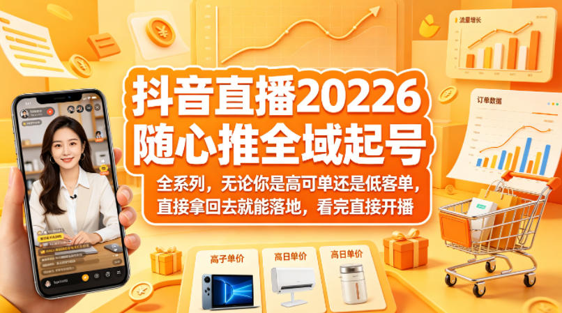 抖音直播2026随心推全域起号全系列，无论你是高可单还是低客单，直接拿回去就能落地，看完直接开播-源创文化-衍智堂