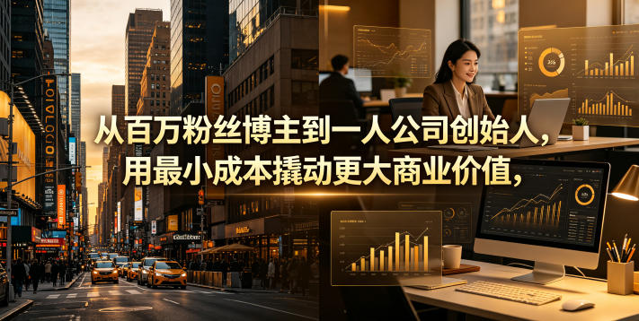 从百万粉丝博主到一人公司创始人，用最小成本撬动更大商业价值-源创文化-衍智堂