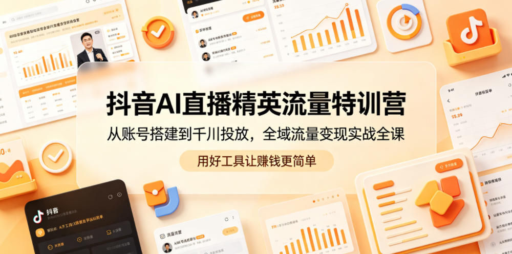 抖音AI直播精英流量特训营，从账号搭建到千川投放，全域流量变现实战全课，用好工具让賺钱更简单-源创文化-衍智堂