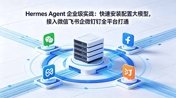 Hermes Agent 企业级实战：快速安装配置大模型，接入微信飞书企微钉钉全平台打通-源创文化-衍智堂