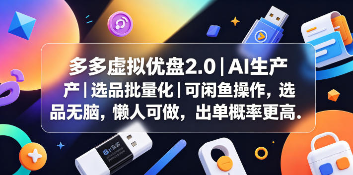 多多虚拟优盘2.0丨AI生产丨选品批量化丨可闲鱼操作，选品无脑，懒人可做，出单概率更高-源创文化-衍智堂
