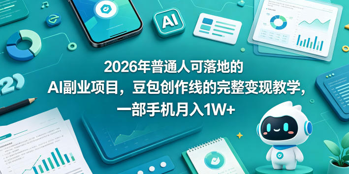 2026年普通人可落地的AI副业项目，豆包创作线的完整变现教学，一部手机月入1W+-源创文化-衍智堂