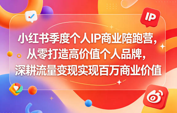 小红书季度个人IP商业陪跑营，从零打造高价值个人品牌，深耕流量变现实现百万商业价值-源创文化-衍智堂