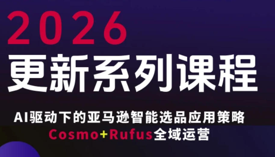 跨境亚马逊FBA系统课程，AI驱动下的亚马逊智能选品应用策略Cosmo+Rufus全域运营(更新26年3月)-源创文化-衍智堂
