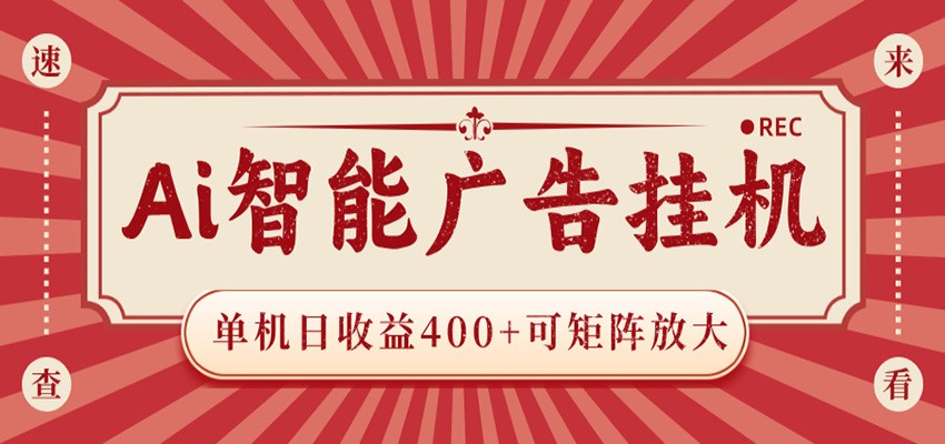 AI智能广告挂机 单机日收益400+ 可矩阵放大 设备越多收益越大 背靠大平台 绿色稳定-源创文化-衍智堂