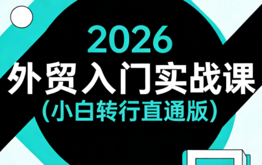 2026外贸入门实战课(小白转行直通版)-源创文化-衍智堂