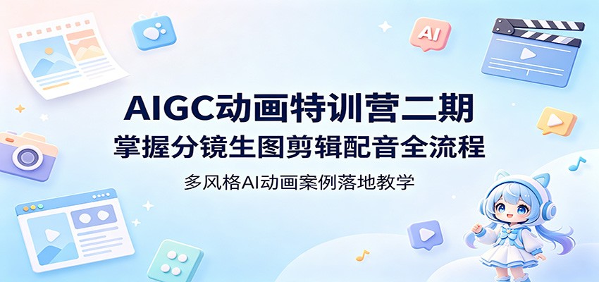 AIGC动画特训营二期：掌握分镜生图剪辑配音全流程，多风格AI动画案例落地教学-源创文化-衍智堂