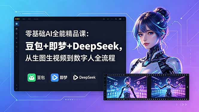 零基础AI全能精品课：豆包+即梦+DeepSeek，从生图生视频到数字人全流程-源创文化-衍智堂