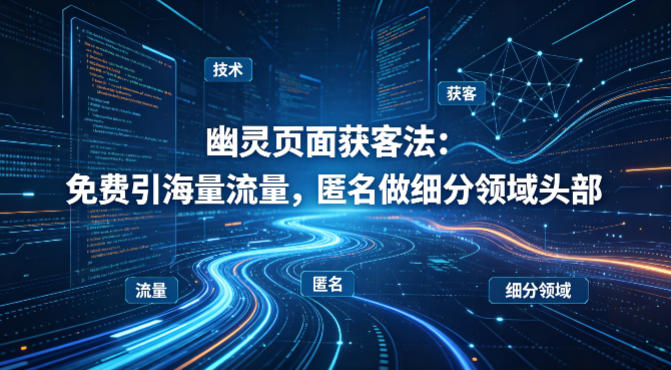 用懂技术！幽灵页面获客法：免费引海量流量，匿名做细分领域头部-源创文化-衍智堂