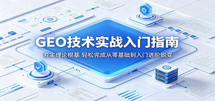 GEO技术实战入门指南：夯实理论根基，轻松完成从零基础到入门进阶蜕变-源创文化-衍智堂