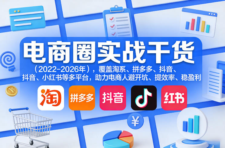 电商圈实战干货(2023-2026年)，覆盖淘系、拼多多、抖音、小红书等多平台，助力电商人避开坑、提效率、稳盈利(更新5月19日)-源创文化-衍智堂