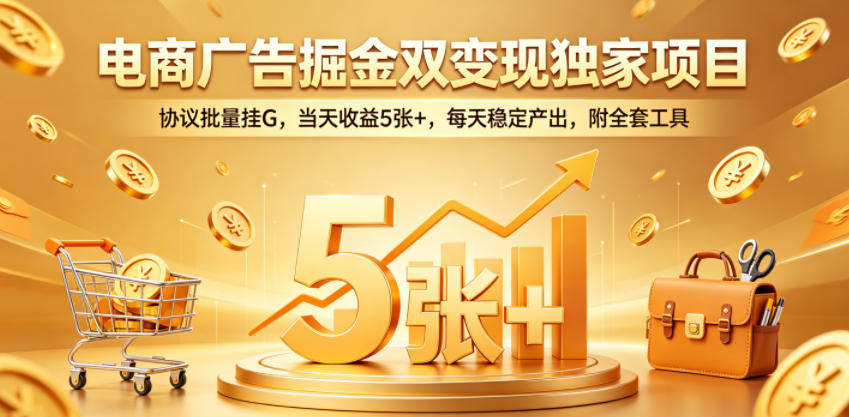 电商广告掘金双变现独家项目，协议批量挂G，当天收益5张+，每天稳定产出，附全套工具【揭秘】-源创文化-衍智堂