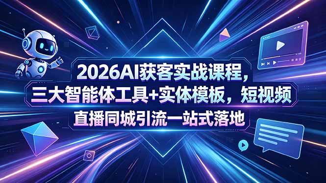 2026AI获客实战课程，三大智能体工具+实体模板，短视频直播同城引流一站式落地-源创文化-衍智堂