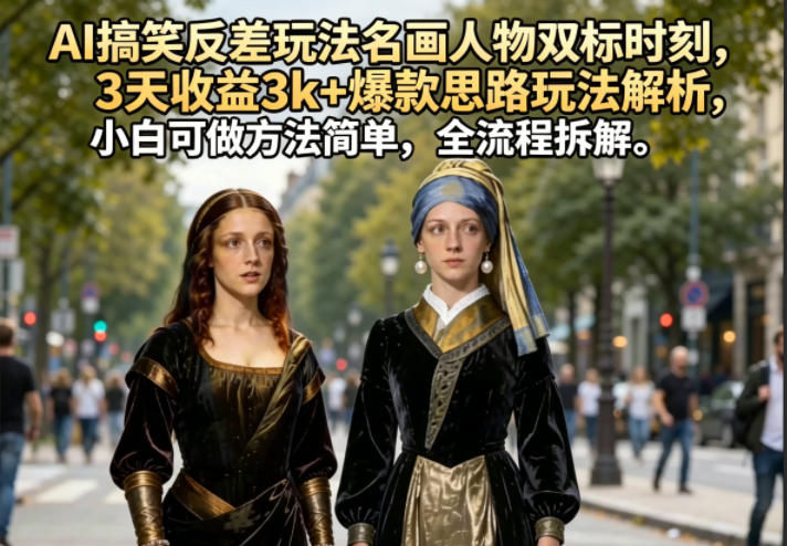 AI搞笑反差玩法名画人物双标时刻，3天收益3k+爆款思路玩法解析，小白可做方法简单，全流程拆解-源创文化-衍智堂