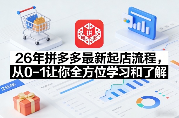 26年拼多多最新起店流程，从0-1让你全方位学习和了解(05月28日更新)-源创文化-衍智堂