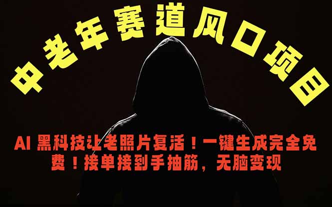 中老年风口项目，AI 黑科技让老照片复活！一键生成完全免费！接单接到手抽筋，无脑变现-源创文化-衍智堂