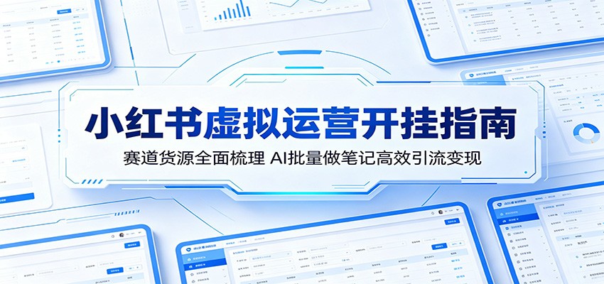 小红书虚拟运营开挂指南：赛道货源全面梳理，AI批量做笔记高效引流变现-源创文化-衍智堂