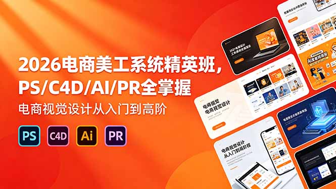 2026电商美工系统精英班，PS/C4D/AI/PR全掌握，电商视觉设计从入门到高阶-源创文化-衍智堂