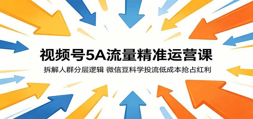 视频号5A流量精准运营课：拆解人群分层逻辑，微信豆科学投流低成本抢占红利-源创文化-衍智堂