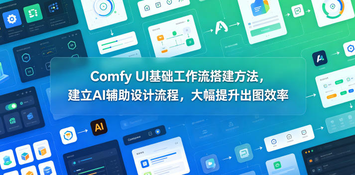 Comfy UI基础工作流搭建方法，建立AI辅助设计流程，大幅提升出图效率-源创文化-衍智堂