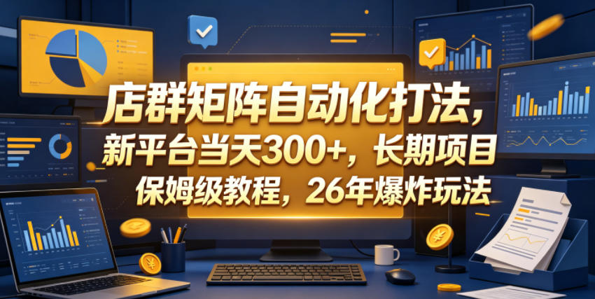 店群矩阵自动化打法，新平台当天300+，长期项目，保姆级教程，26年爆炸玩法【揭秘】-源创文化-衍智堂