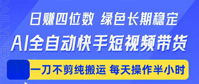 日入四位数！Ai全自动快手短视频带货，绿色长期稳定，一刀不剪纯搬运，每天操作半小时-源创文化-衍智堂