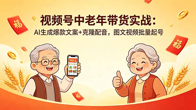 视频号中老年带货实战：AI生成爆款文案+克隆配音，图文视频批量起号-源创文化-衍智堂