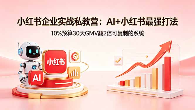 小红书企业实战私教营：AI+小红书最强打法，10%预算30天GMV翻2倍可复制的系统-源创文化-衍智堂