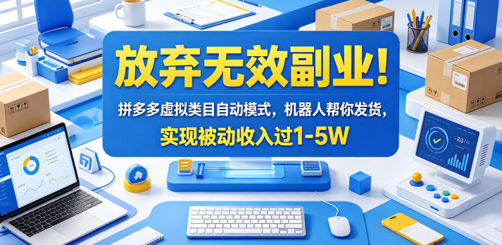 放弃无效副业！拼多多虚拟类目自动模式，机器人帮你发货，实现被动收入过1-5W【揭秘】-源创文化-衍智堂