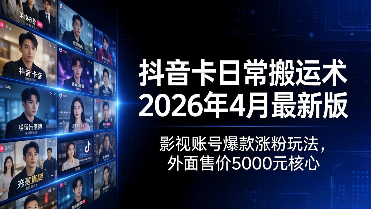 抖音卡日常搬运术2026年4月最新版：影视账号爆款涨粉玩法，外面售价5000元核心-源创文化-衍智堂