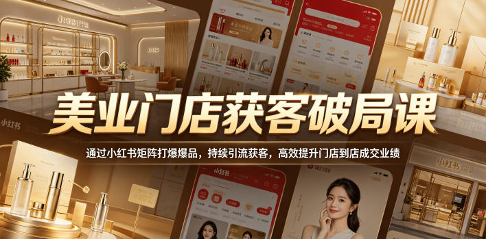 美业门店获客破局课，通过小红书矩阵打爆爆品，持续引流获客，高效提升门店到店成交业绩-源创文化-衍智堂