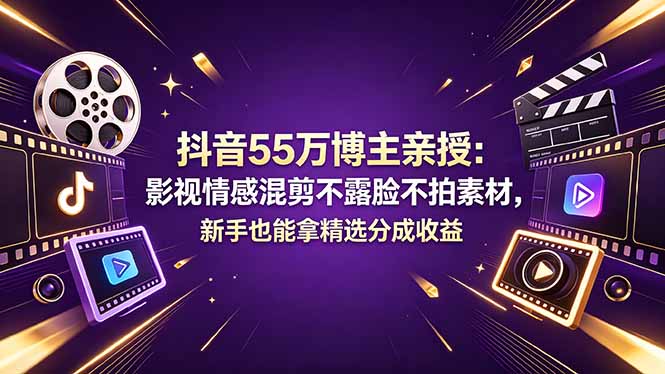 抖音55万博主亲授：影视情感混剪不露脸不拍素材，新手也能拿精选分成收益-源创文化-衍智堂