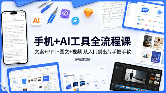 手机+AI工具全流程课，文案+PPT+图文+视频，从入门到出片手把手教，多场景实操-源创文化-衍智堂