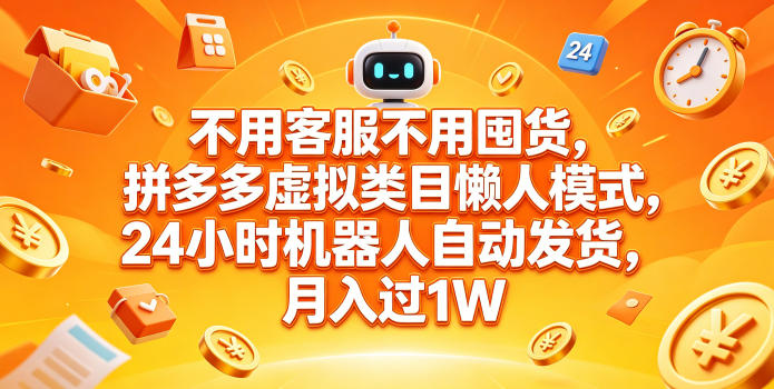 不用客服不用囤货，拼多多虚拟类目懒人模式，24小时机器人自动发货，月入过1W【揭秘】-源创文化-衍智堂