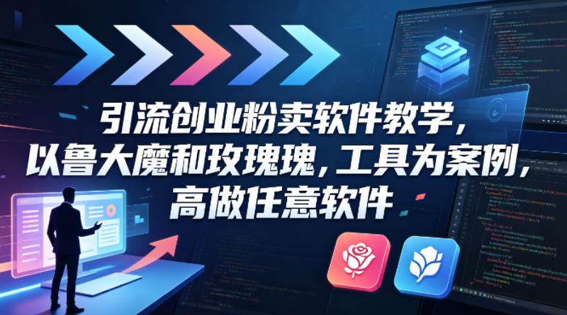 引流创业粉卖软件教学，以鲁大魔和玫瑰工具为案例，可做任意软件-源创文化-衍智堂
