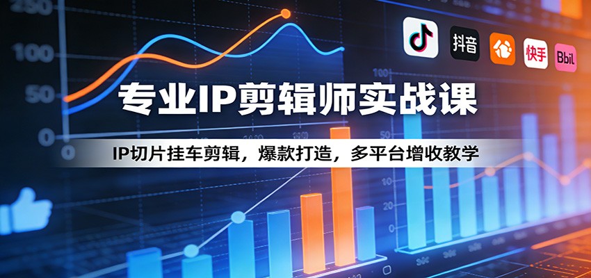 专业IP剪辑师实战课：IP切片挂车剪辑，爆款打造，多平台增收教学-源创文化-衍智堂