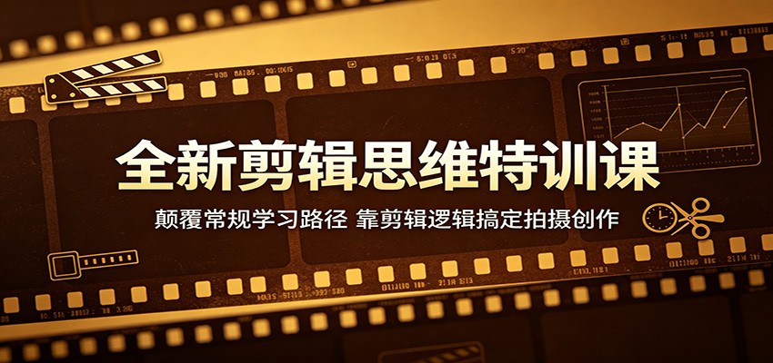 全新剪辑思维特训课：颠覆常规学习路径，靠剪辑逻辑搞定拍摄创作-源创文化-衍智堂