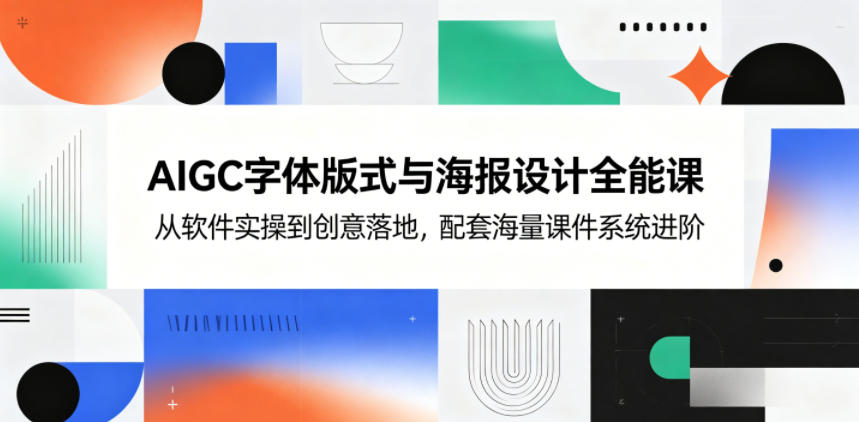 AIGC字体版式与海报设计全能课，从软件实操到创意落地，配套海量课件系统进阶-源创文化-衍智堂