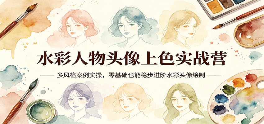 水彩人物头像上色实战营：多风格案例实操，零基础也能稳步进阶水彩头像绘制-源创文化-衍智堂