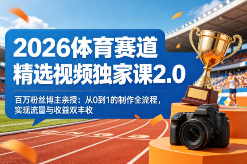 2026体育赛道精选视频独家课2.0，百万粉丝博主亲授：从0到1的制作全流程，实现流量与收益双丰收-源创文化-衍智堂