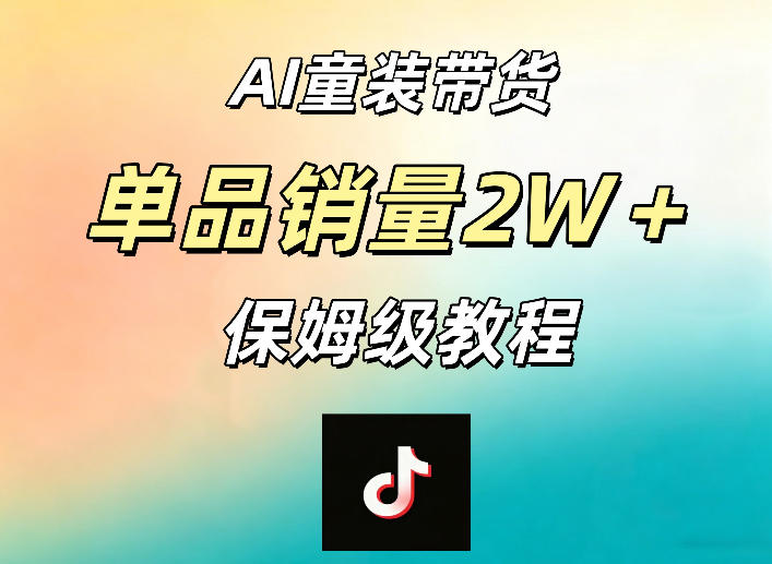 AI童装带货赛道，一部手机就可以操作，单品销量2w+【手把手教程】-源创文化-衍智堂