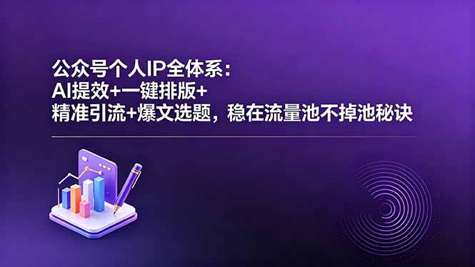 公众号个人IP全体系：AI提效+一键排版+精准引流+爆文选题，稳在流量池不掉池秘诀-源创文化-衍智堂