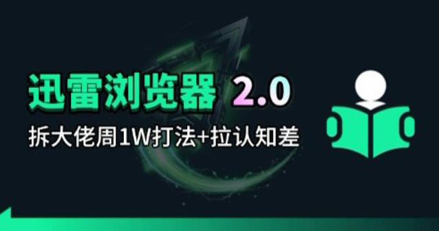 迅雷浏览器项目2.0_拆个大佬周1W的打法-源创文化-衍智堂
