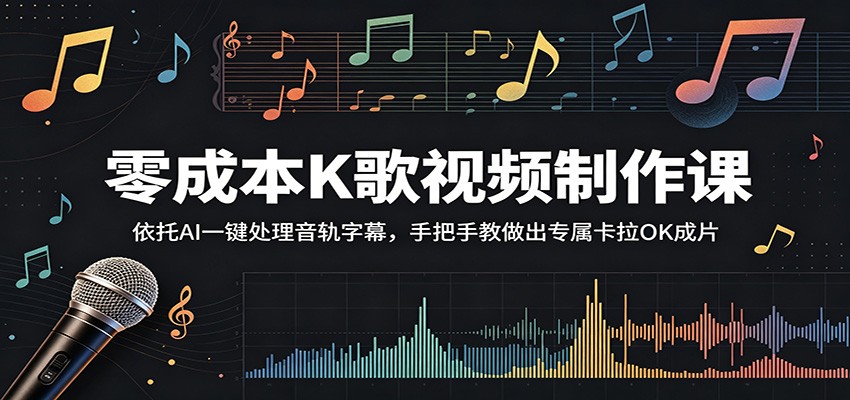 零成本K歌视频制作课：依托AI一键处理音轨字幕，手把手教做出专属卡拉OK成片-源创文化-衍智堂