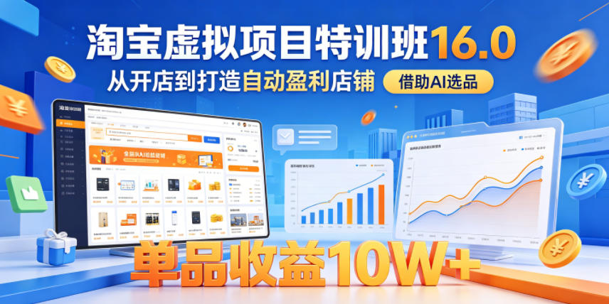 淘宝虚拟项目特训班16.0，从开店到打造自动盈利店铺，借助AI选品，单品收益10W+(更新5月)-源创文化-衍智堂