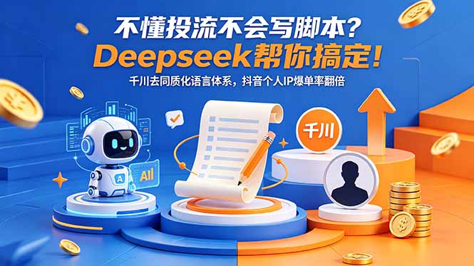 不懂投流不会写脚本？Deepseek帮你搞定！千川去同质化语言体系，抖音个人IP爆单率翻倍-源创文化-衍智堂